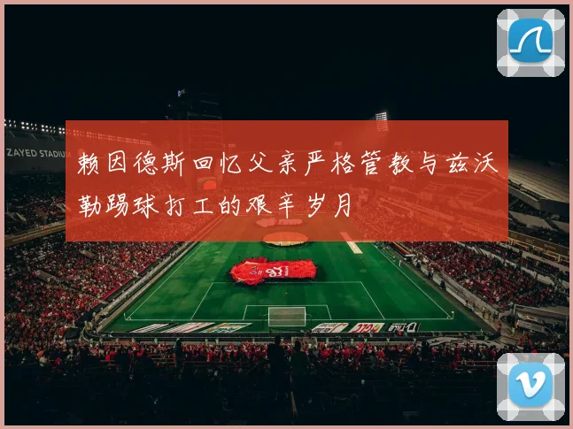 赖因德斯回忆父亲严格管教与兹沃勒踢球打工的艰辛岁月
