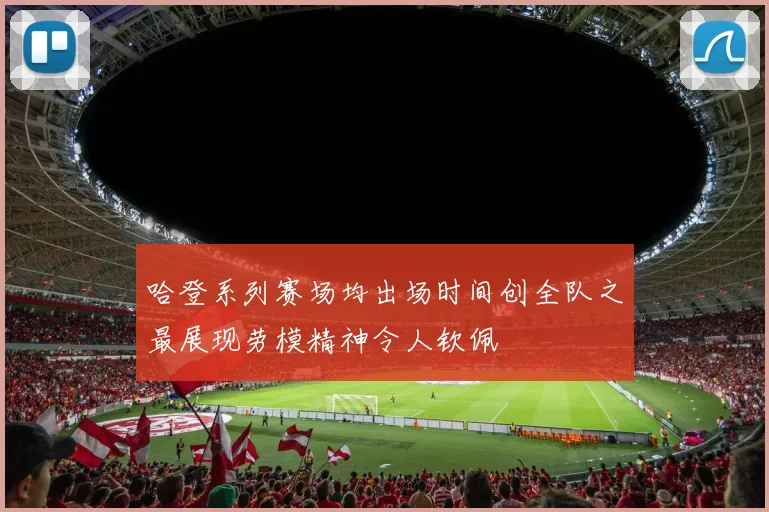 哈登系列赛场均出场时间创全队之最展现劳模精神令人钦佩