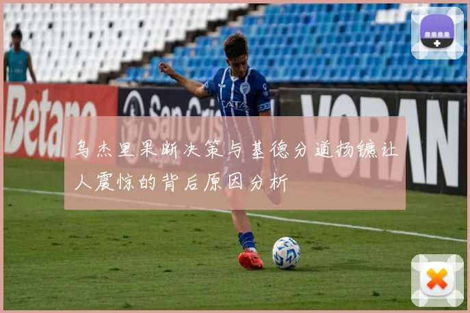 乌杰里果断决策与基德分道扬镳让人震惊的背后原因分析