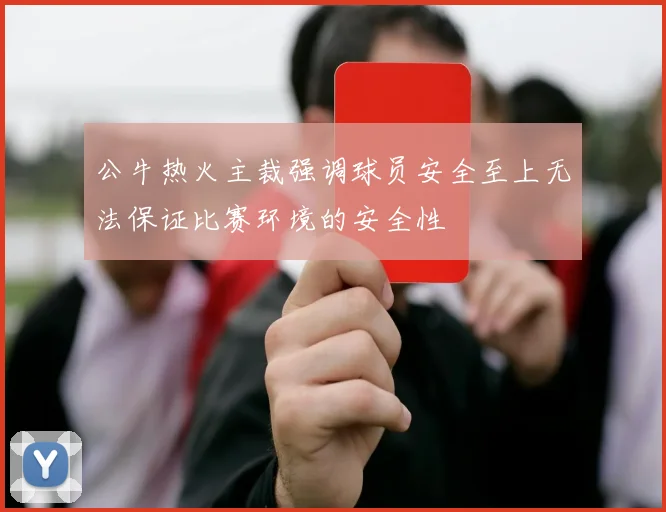 公牛热火主裁强调球员安全至上无法保证比赛环境的安全性
