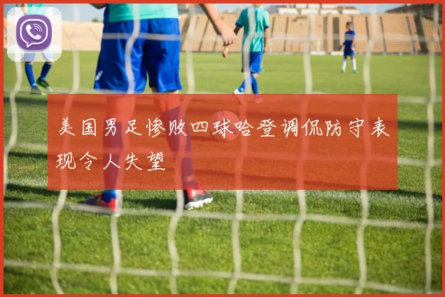 美国男足惨败四球哈登调侃防守表现令人失望