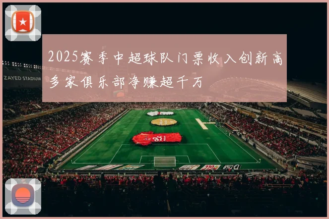 2025赛季中超球队门票收入创新高多家俱乐部净赚超千万