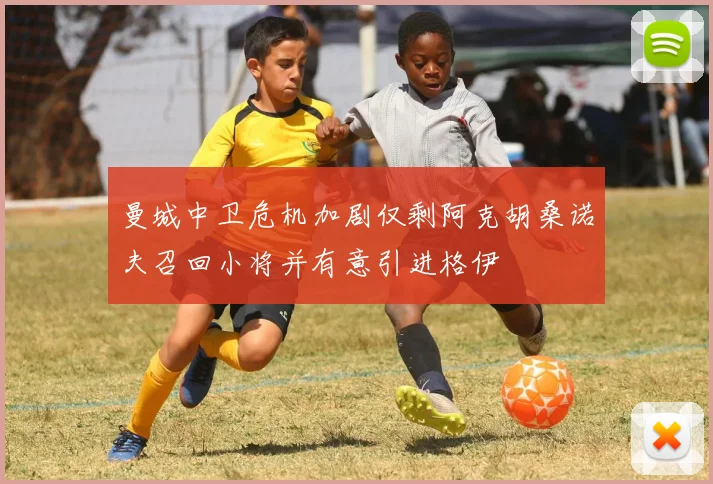 曼城中卫危机加剧仅剩阿克胡桑诺夫召回小将并有意引进格伊