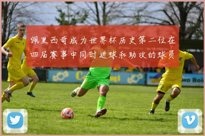 佩里西奇成为世界杯历史第二位在四届赛事中同时进球和助攻的球员仅次于梅西