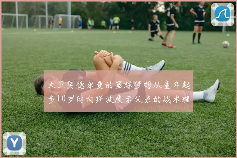 大卫阿德尔曼的篮球梦想从童年起步10岁时向斯波展示父亲的战术理念