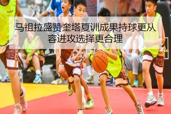 马祖拉盛赞奎塔夏训成果持球更从容进攻选择更合理